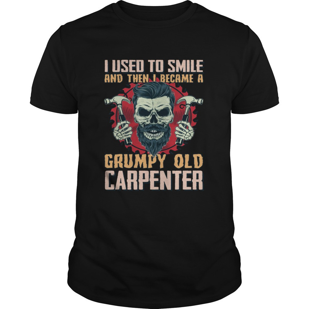 I Used To Smile Then I Became A Grumpy Old Carpenter Funny Shirt